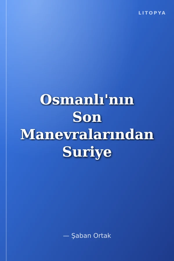 Osmanlı'nın Son Manevralarından Suriye ve Garbi Arabistan Tehciri