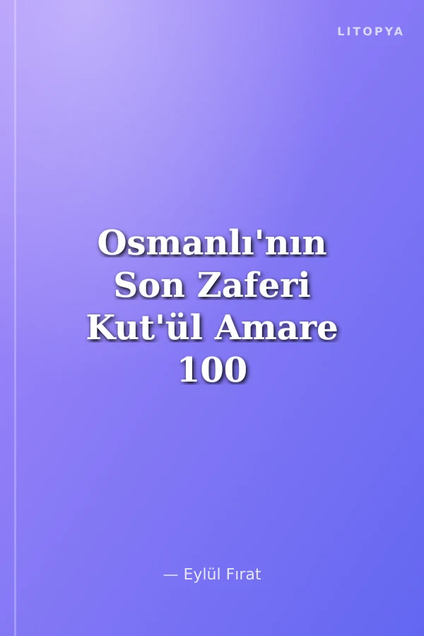 Osmanlı'nın Son Zaferi Kut'ül Amare 100 Yaşında