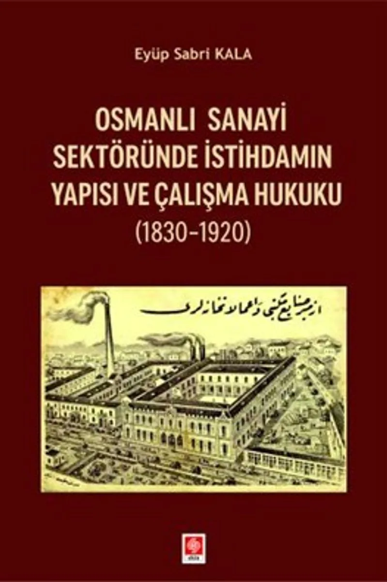 Osmanlı Sanayi Sektöründe İstihdamın Yapısı ve Çalışma Hukuku (1830-1920)