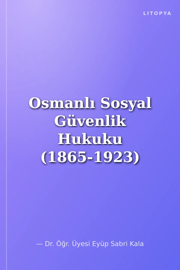 Osmanlı Sosyal Güvenlik Hukuku (1865-1923) Sosyal Güvenlik Mevzuatı ve Sosyal Sigortaların Kuruluşu