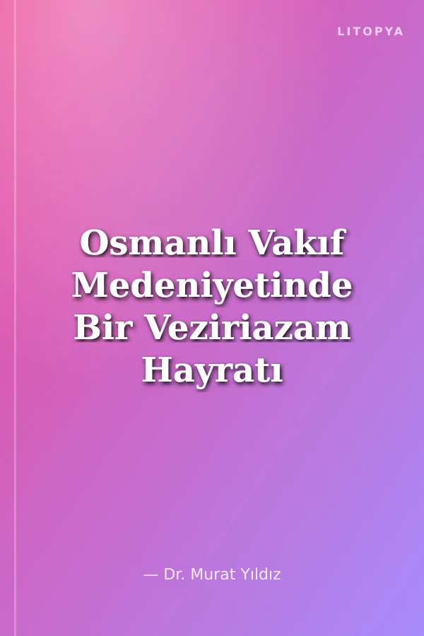 Osmanlı Vakıf Medeniyetinde Bir Veziriazam Hayratı Amcazade Hüseyin Paşa Vakfı