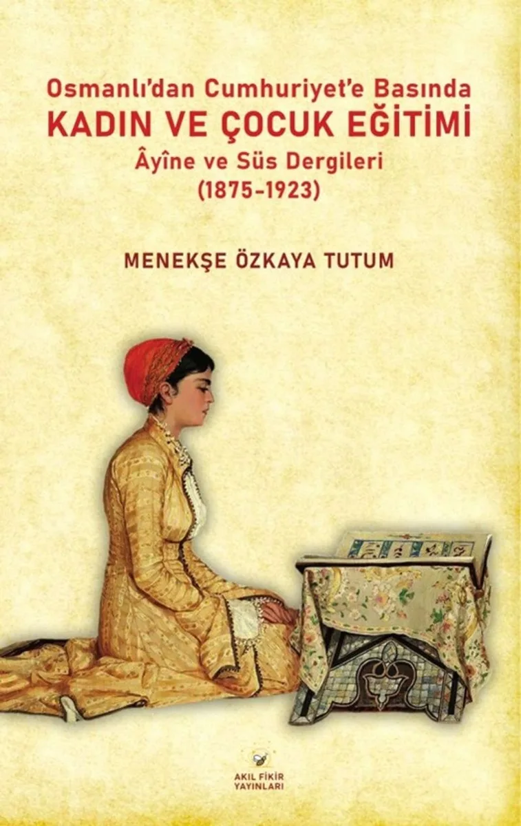 Osmanlıdan Cumhuriyet'e Basında Kadın ve Çocuk Eğitimi &Acirc;yine ve Süs Dergileri (1875-1923)
