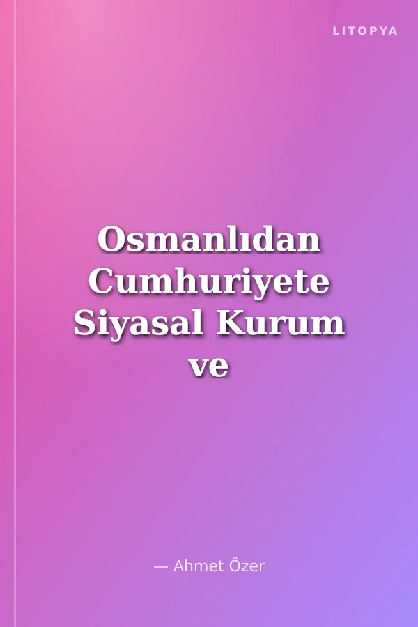 Osmanlıdan Cumhuriyete Siyasal Kurum ve Düşüncelerde Süreklilik ve Değişme