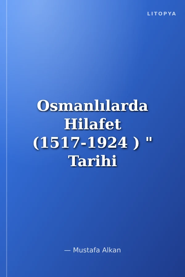 Osmanlılarda Hilafet (1517-1924 ) " Tarihi İntikali Tesirleri ve İlgası"