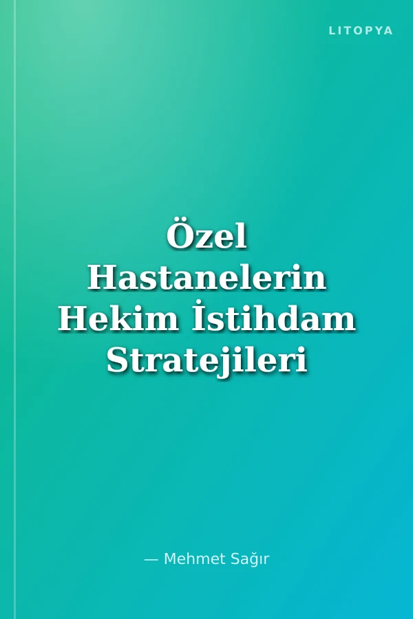 Özel Hastanelerin Hekim İstihdam Stratejileri ve Uygulamaları