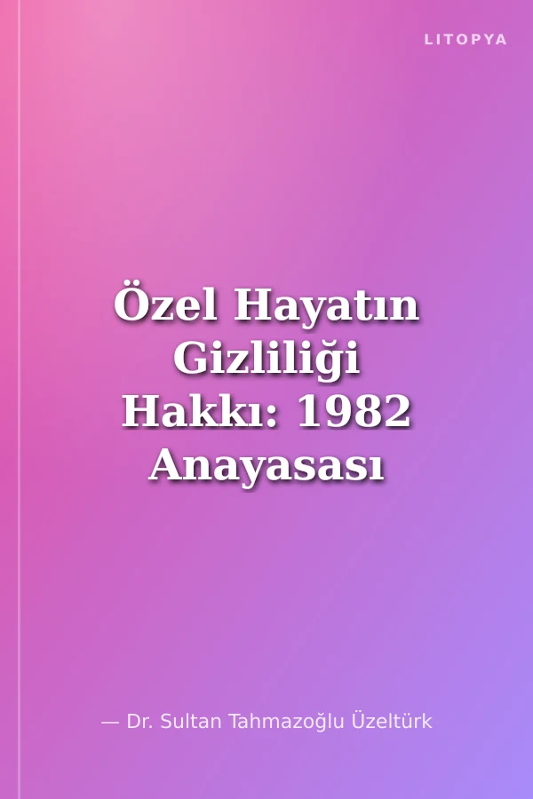 Özel Hayatın Gizliliği Hakkı: 1982 Anayasası ve İnsan Hakları Avrupa Sözleşmesine göre