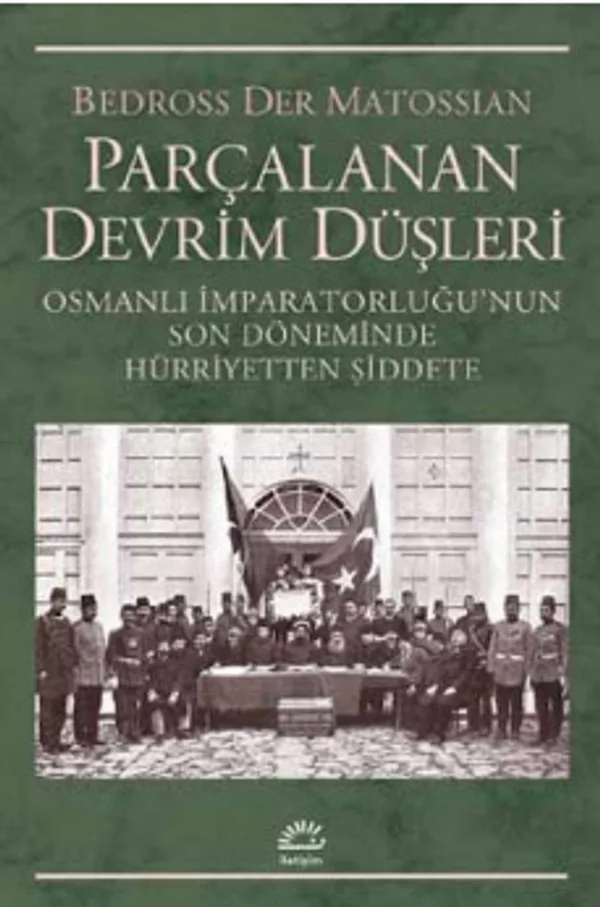 Parçalanan Devrim Düşleri Osmanlı İmparatorluğu'nun Son Döneminde Hürriyetten Şiddete