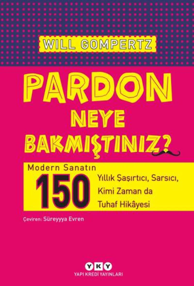 Pardon Neye Bakmıştınız? Modern Sanatın 150 Yıllık Şaşırtıcı, Sarsıcı, Kimi Zaman da Tuhaf Hikayesi