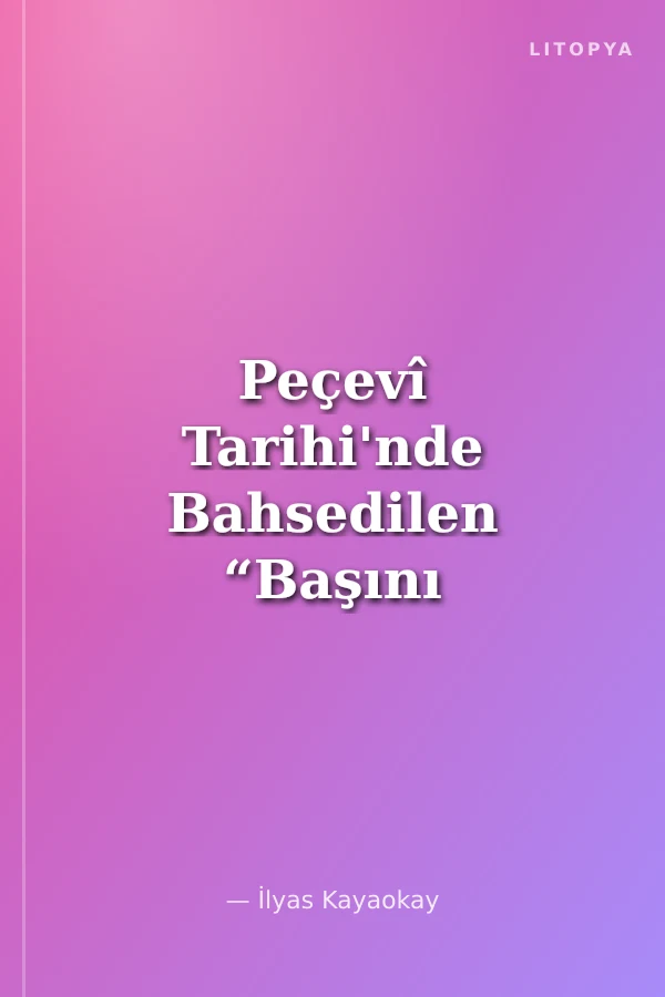 Peçevî Tarihi'nde Bahsedilen “Başını Vermeyen Şehit”in Kayıp Kaynağı Kadî ‘Alî'nin Sergüzeşt-name'si (İnceleme-Metin-Tıpkıbasım)