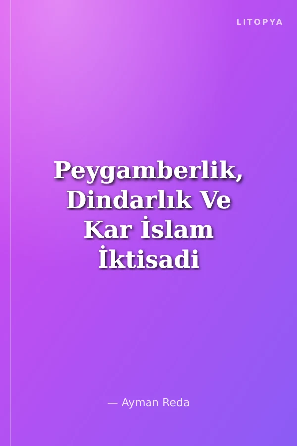 Peygamberlik, Dindarlık Ve Kar İslam İktisadi Düşüncesinin Kavramsal Ve Karşılaştırmalı Bir Tarihi