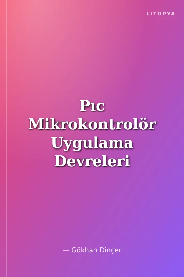 Pıc Mikrokontrolör Uygulama Devreleri (Yeni Başlayanlar İçin Pıc Proglama El Kitabı ve Pıc Uygulama Devreleri)