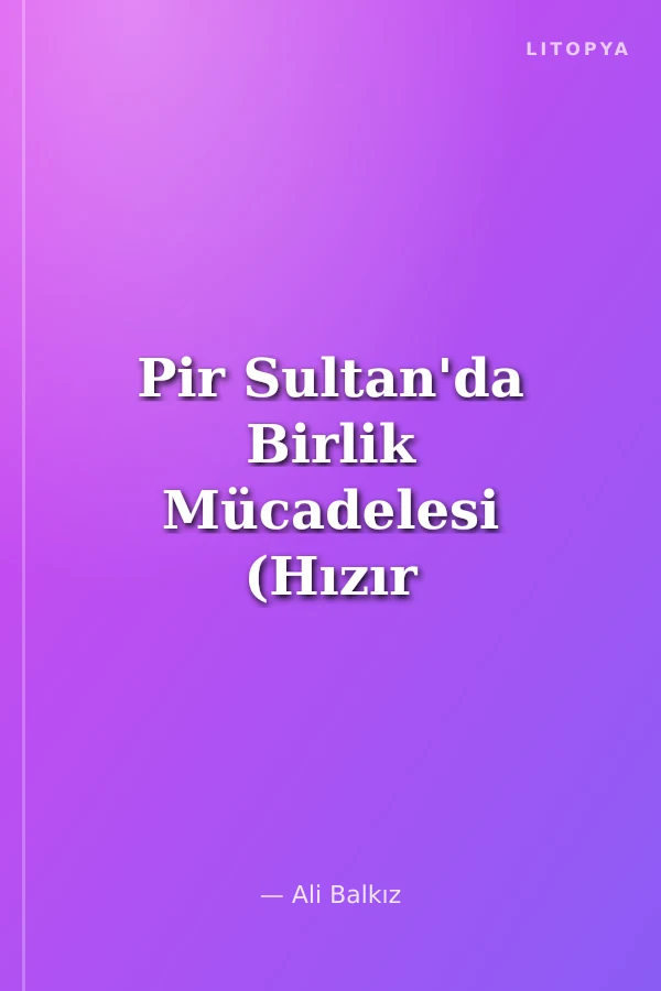 Pir Sultan'da Birlik Mücadelesi (Hızır Paşalar'a Yanıt)