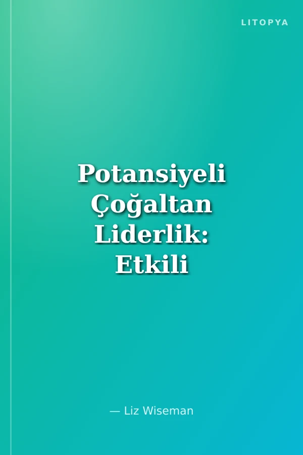 Potansiyeli Çoğaltan Liderlik: Etkili Liderler İnsanların Potansiyelini Nasıl Ateşler?