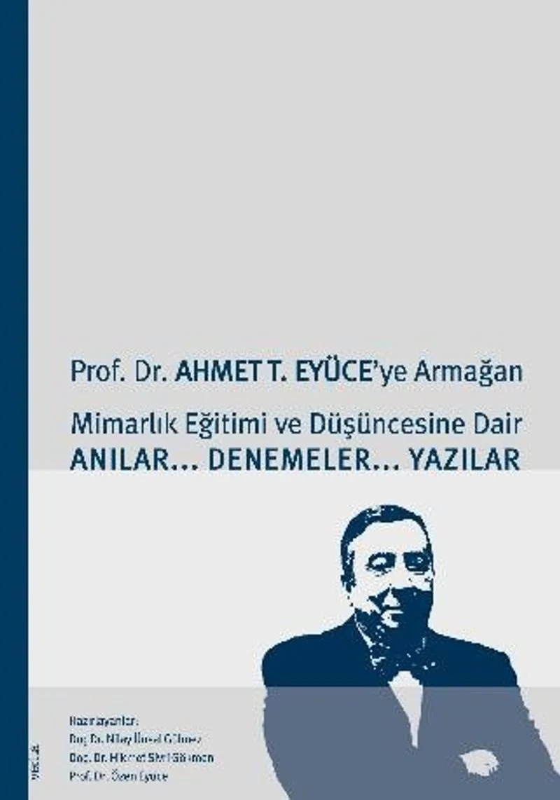 Prof. Dr. Ahmet T. Eyüce'ye ArmağanMimarlık Eğitimi ve Düşüncesine Dair Anılar-Denemeler-Yazılar