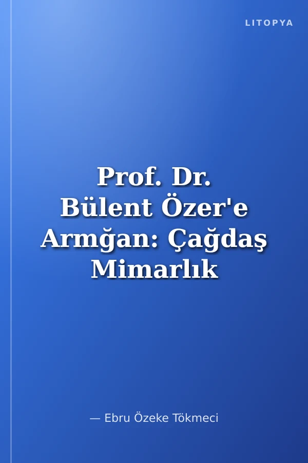 Prof. Dr. Bülent Özer'e Armğan: Çağdaş Mimarlık ve Sanat
