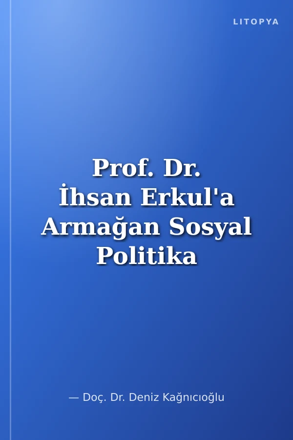 Prof. Dr. İhsan Erkul'a Armağan Sosyal Politika ve Endüstri İlişkileri Yazıları