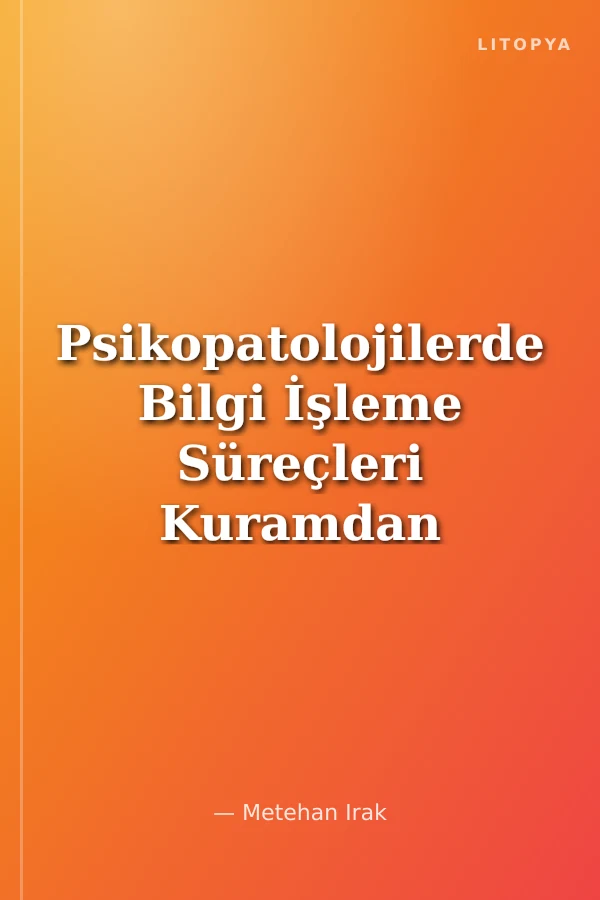 Psikopatolojilerde Bilgi İşleme Süreçleri Kuramdan Uygulamaya
