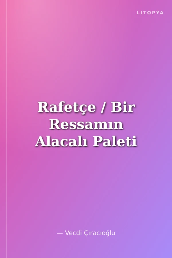Rafetçe / Bir Ressamın Alacalı Paleti