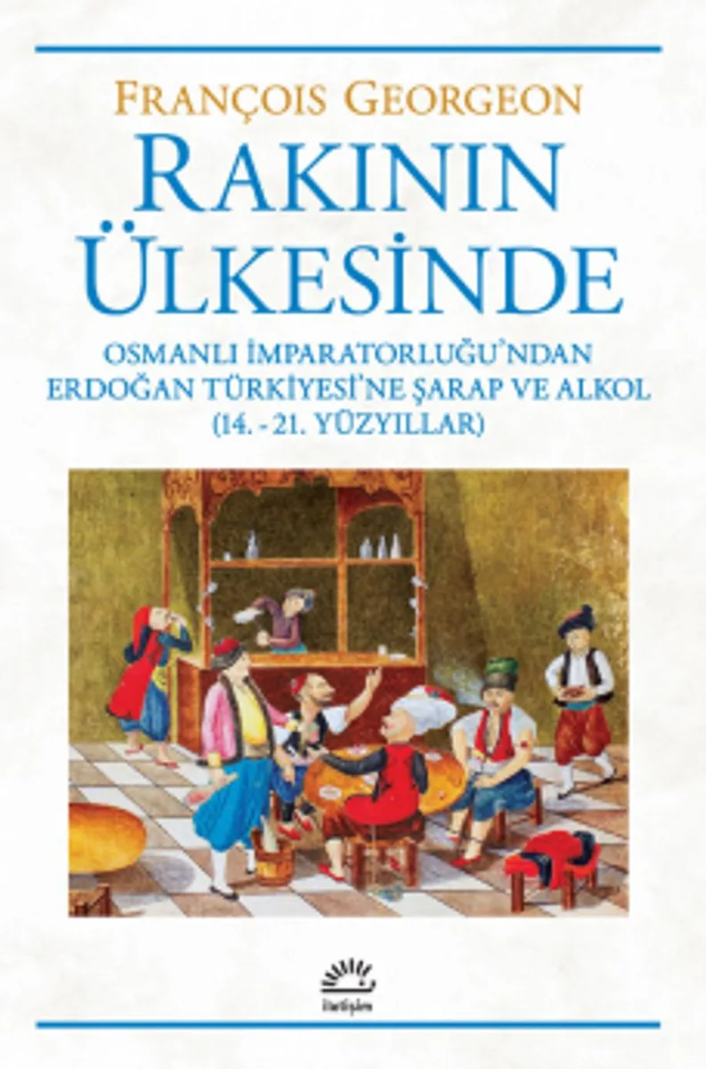 Rakının Ülkesinde Osmanlı İmparatorluğu'ndan Erdoğan Türkiyesi'ne Şarap ve Alkol (14.-21. Yüzyıllar)