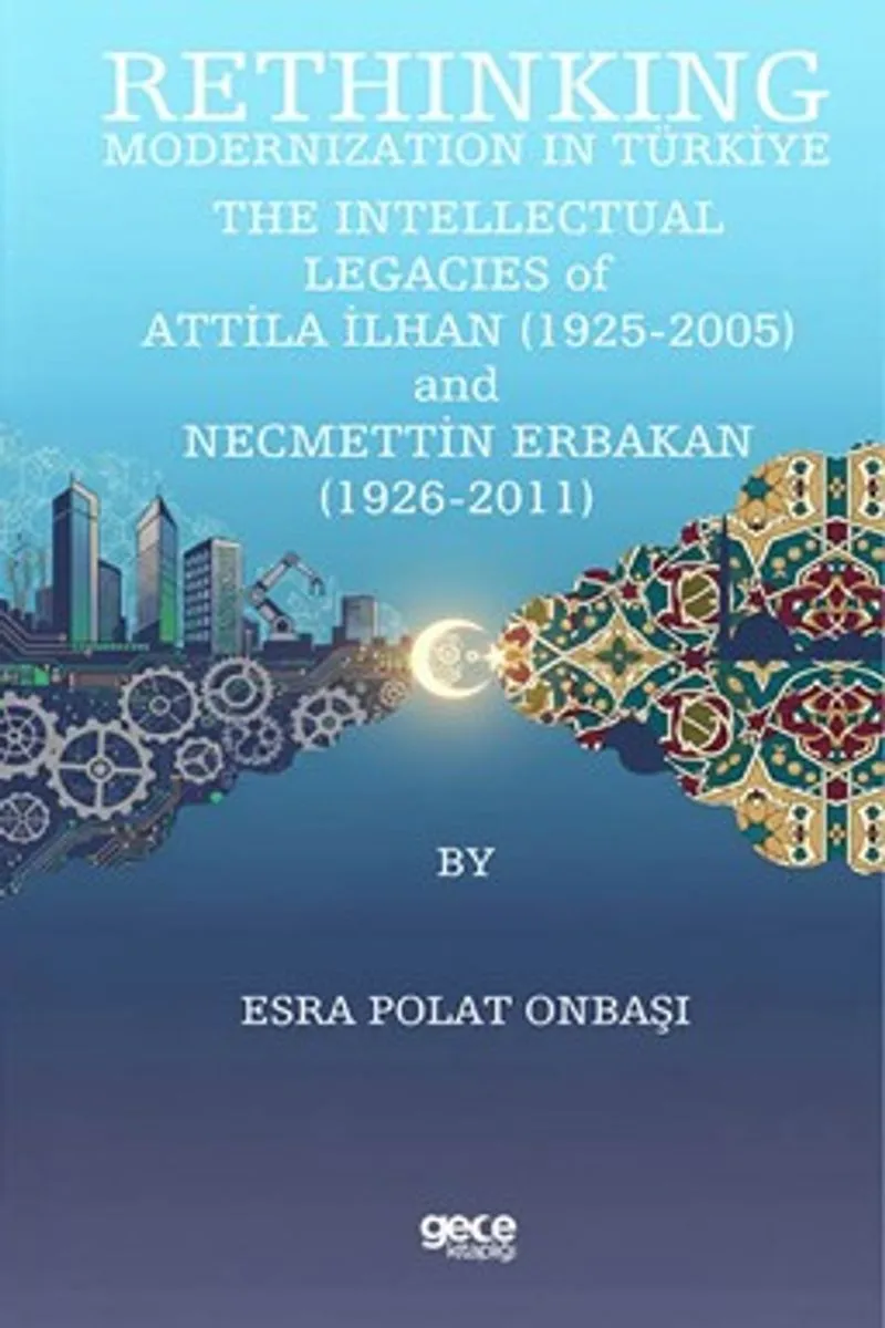 Rethinking Modernization In Türkiye: The Intellectual Legacies Of Attila İlhan (1925-2005) And Necmettin Erbakan (1926-2011)