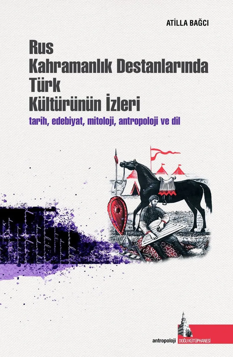 Rus Kahramanlık Destanlarında Türk Kültürünün İzleri Tarih, Edebiyat, Mitoloji, Antropoloji ve Dil