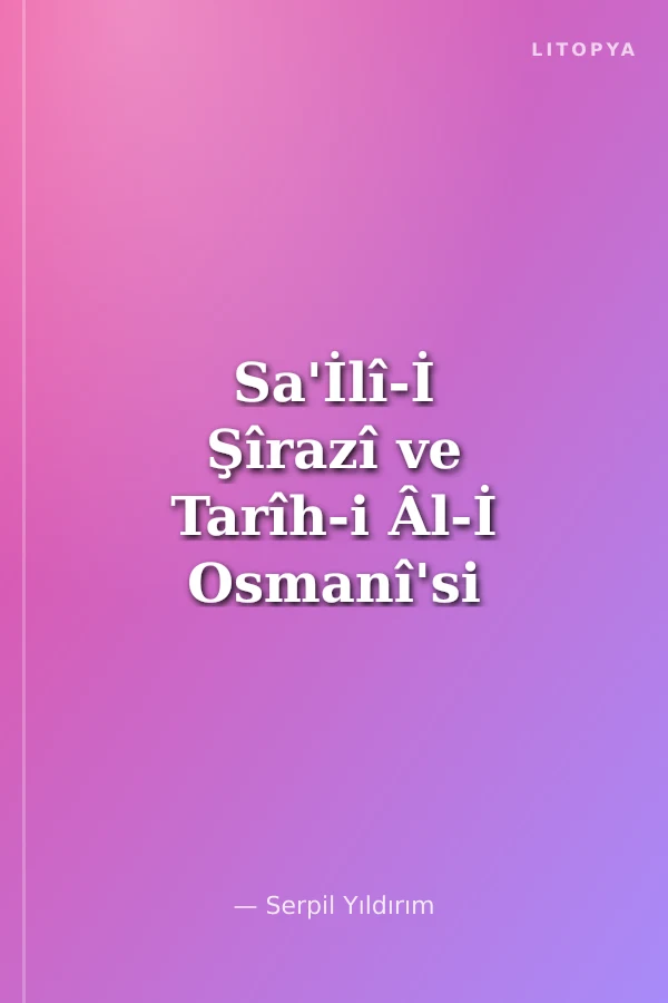 Sa'İlî-İ Şîrazî ve Tarîh-i Âl-İ Osmanî'si İnceleme - Metin - Çeviri