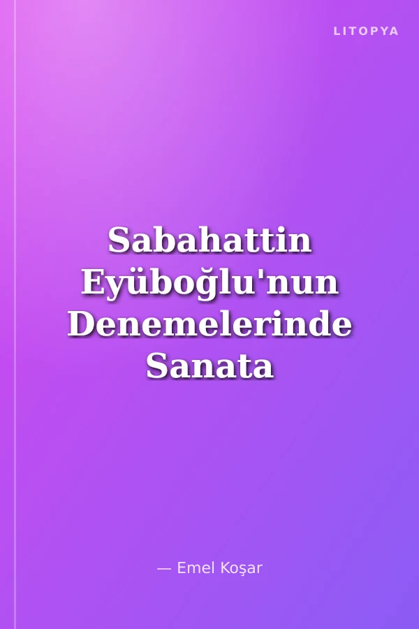 Sabahattin Eyüboğlu'nun Denemelerinde Sanata Bakış
