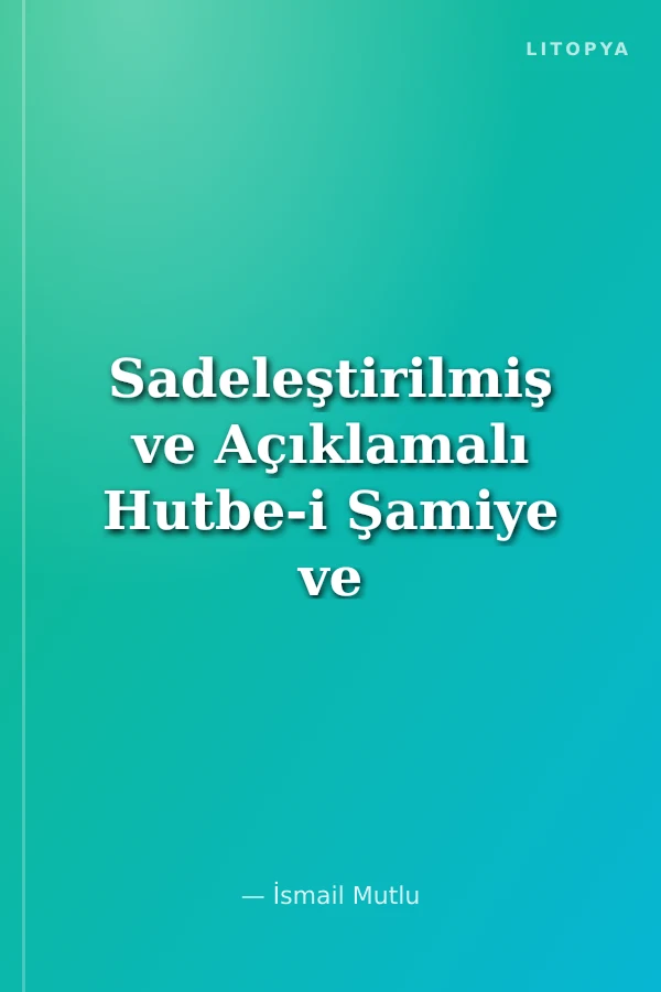 Sadeleştirilmiş ve Açıklamalı Hutbe-i Şamiye ve Hutuvat-ı Sitte