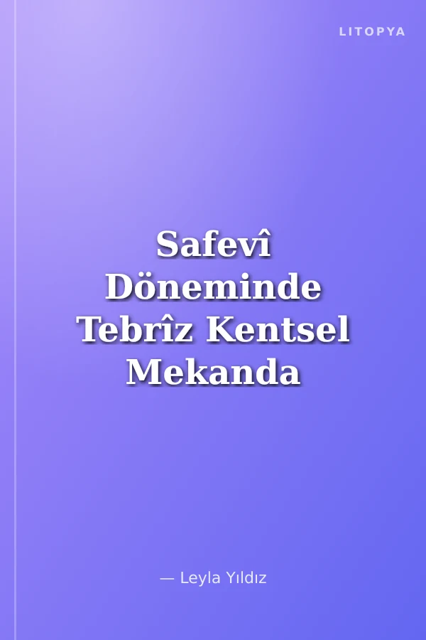 Safevî Döneminde Tebrîz Kentsel Mekanda Dönüşüm Süreçleri