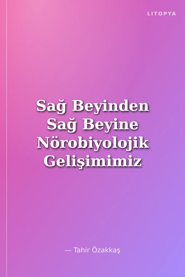 Sağ Beyinden Sağ Beyine Nörobiyolojik Gelişimimiz 10 10.BPT Nisan 2012 Ders Notları