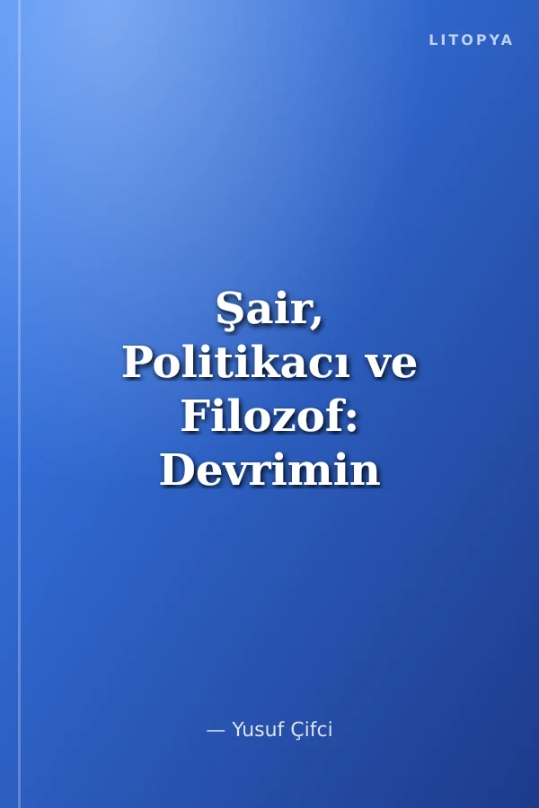 Şair, Politikacı ve Filozof: Devrimin Şiiri ve Şiirin Devri