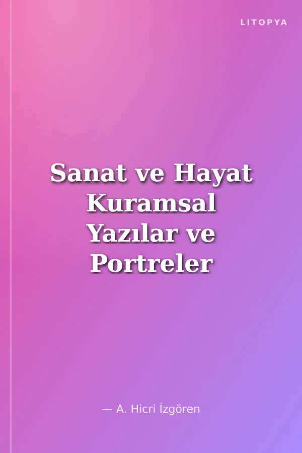 Sanat ve Hayat Kuramsal Yazılar ve Portreler