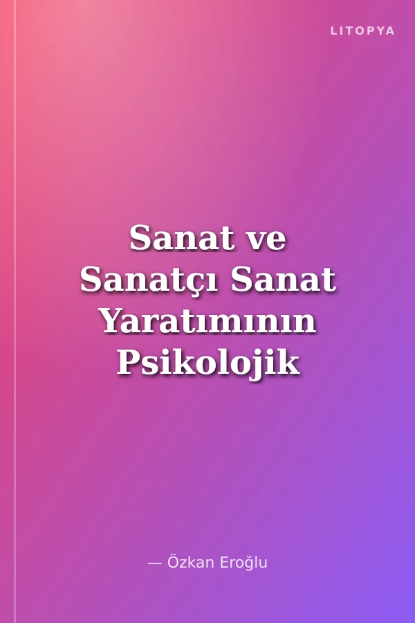 Sanat ve Sanatçı Sanat Yaratımının Psikolojik Temelleri
