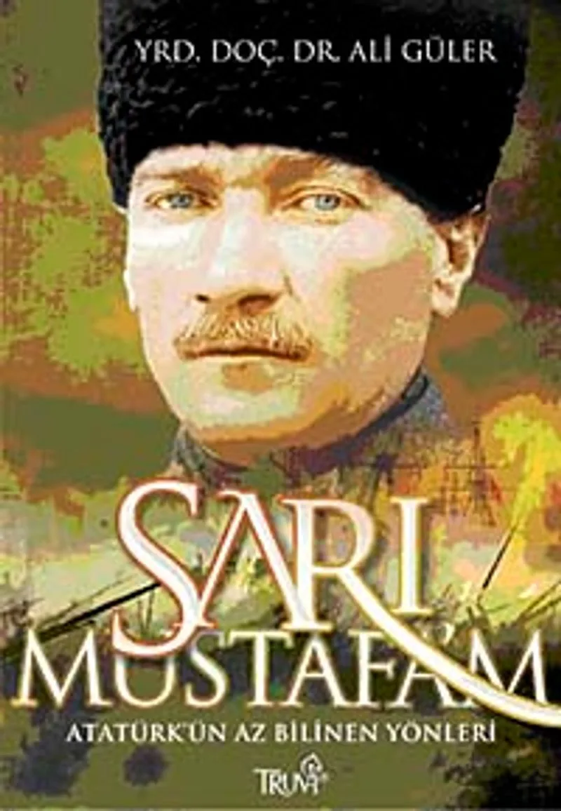 Sarı Mustafa'm Atatürk'ün Az Bilinen Yönleri