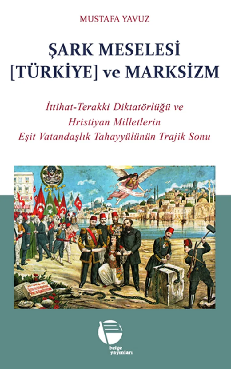 Şark Meselesi [Türkiye] ve Marksizm / İttihat-Terakki Diktatörlüğü ve Hristiyan Milletlerin Eşit Vatandaşlık Tahayyülünün Trajik Sonu