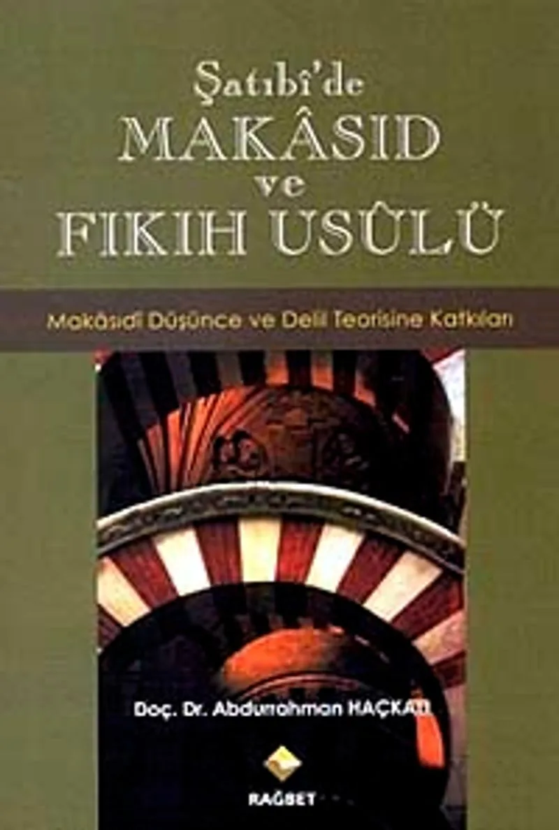 Şatıbi'de Makasıd ve Fıkıh Usulü Makasıdi Düşünce ve Delil Teorisine Katkıları