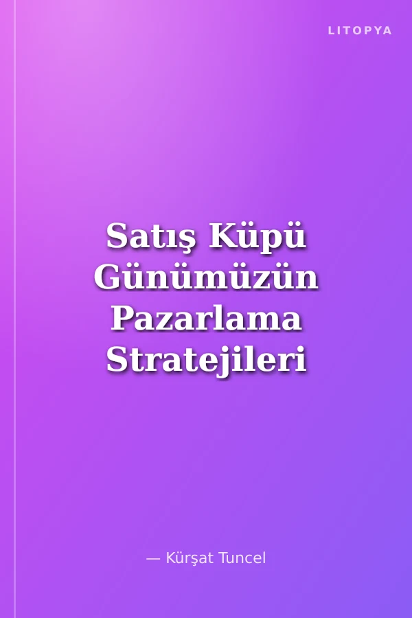 Satış Küpü Günümüzün Pazarlama Stratejileri Işığında Etkili Satış Taktikleri