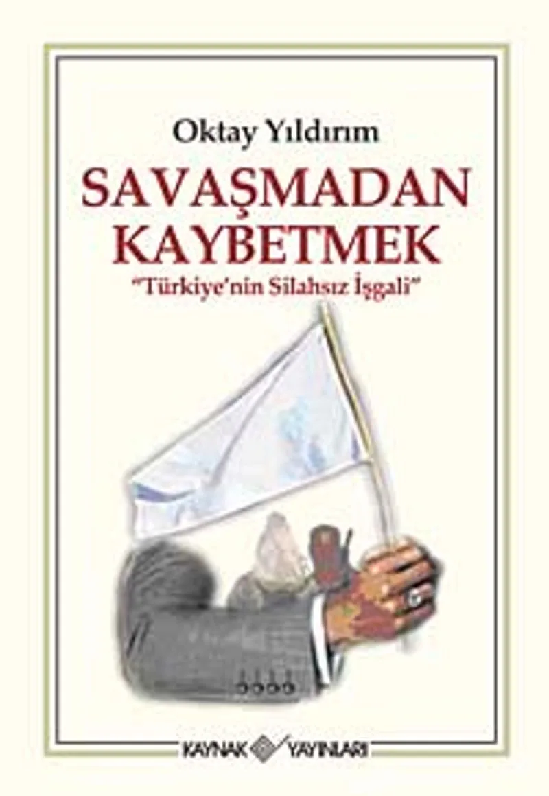 Savaşmadan Kaybetmek Türkiye'nin Silahsız İşgali