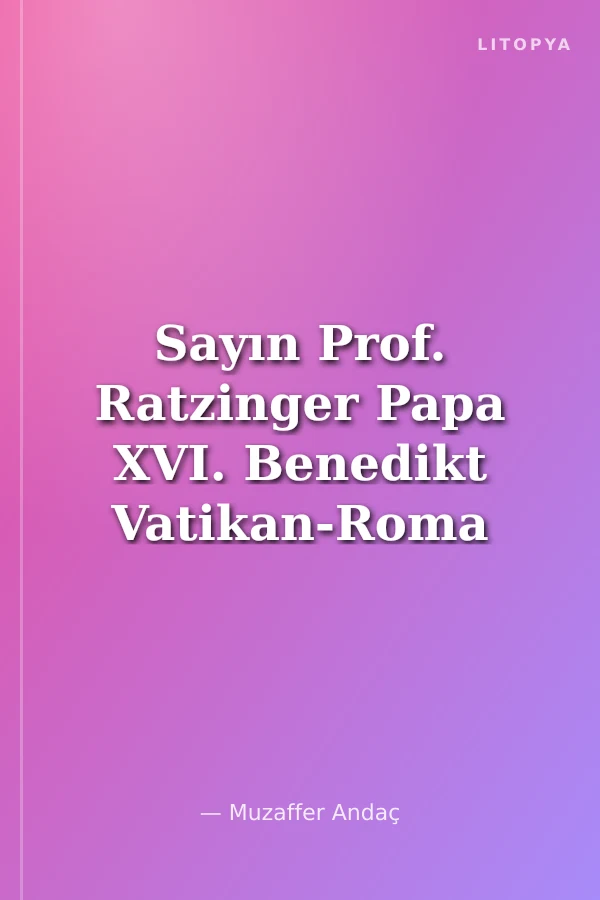 Sayın Prof. Ratzinger Papa XVI. Benedikt Vatikan-Roma Sizi İslam'a Davet Ediyorum