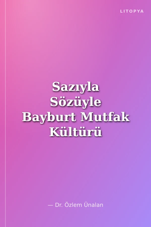 Sazıyla Sözüyle Bayburt Mutfak Kültürü
