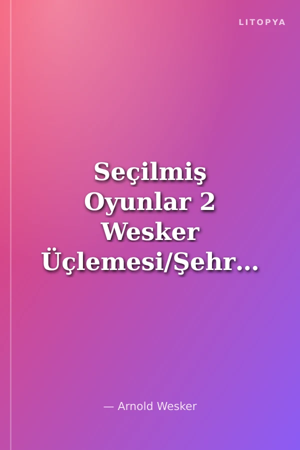 Seçilmiş Oyunlar 2 Wesker Üçlemesi/Şehriyeli Tavuk Çorbası - Kökler - Kudüs'ten Söz Ediyorum