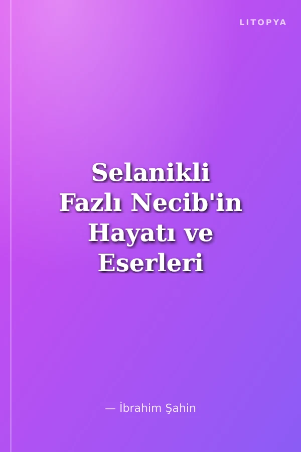 Selanikli Fazlı Necib'in Hayatı ve Eserleri