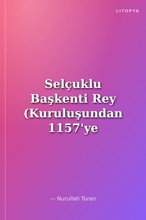 Selçuklu Başkenti Rey (Kuruluşundan 1157'ye Kadar)