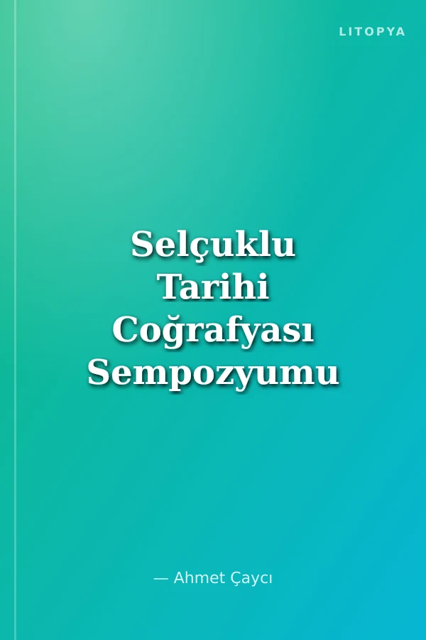Selçuklu Tarihi Coğrafyası Sempozyumu Bildiri Kitabı