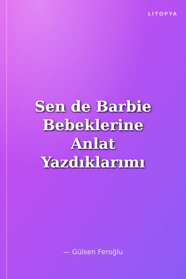 Sen de Barbie Bebeklerine Anlat Yazdıklarımı