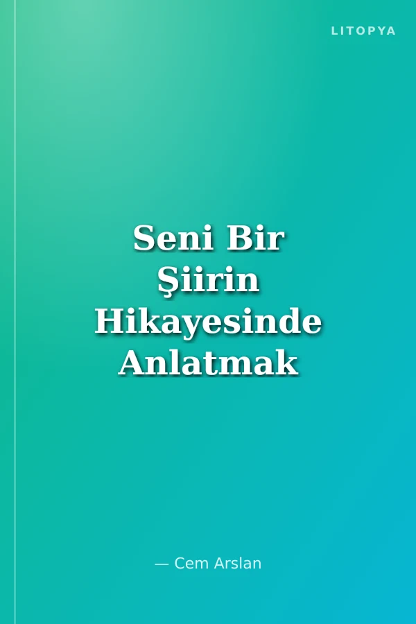 Seni Bir Şiirin Hikayesinde Anlatmak