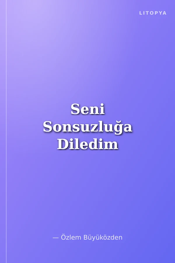 Seni Sonsuzluğa Diledim