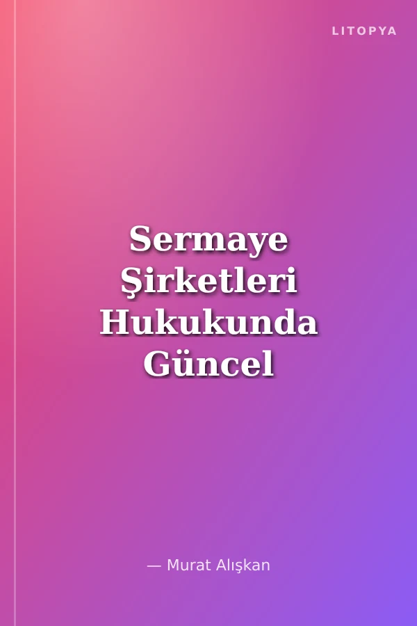 Sermaye Şirketleri Hukukunda Güncel Gelişmeler Sempozyumu (Tebliğler - Tartışmalar) 19 Haziran 2019