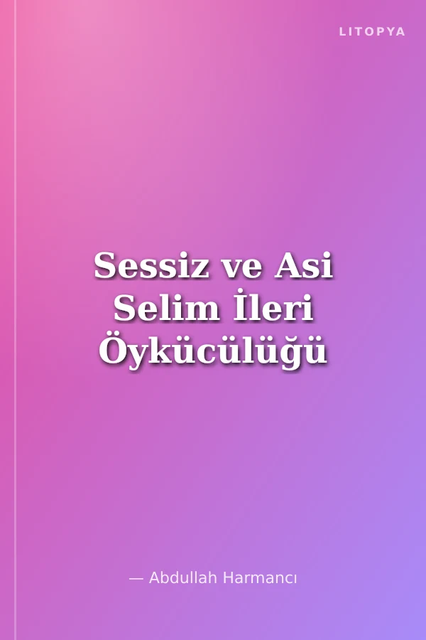 Sessiz ve Asi Selim İleri Öykücülüğü
