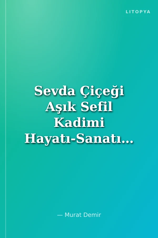 Sevda Çiçeği Aşık Sefil Kadimi Hayatı-Sanatı-Şiirleri